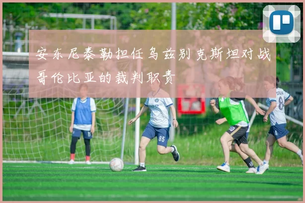 安东尼泰勒担任乌兹别克斯坦对战哥伦比亚的裁判职责