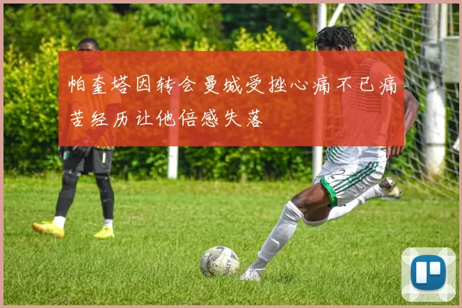 帕奎塔因转会曼城受挫心痛不已痛苦经历让他倍感失落
