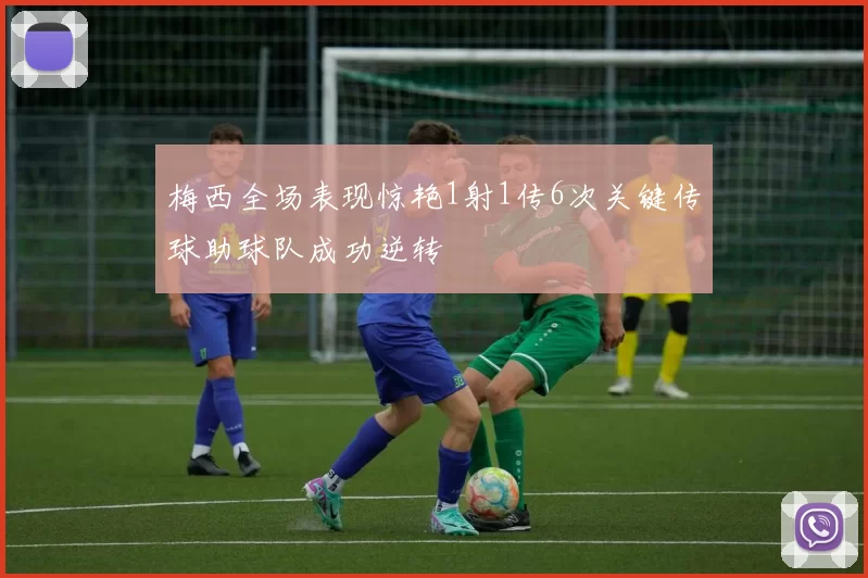 梅西全场表现惊艳1射1传6次关键传球助球队成功逆转