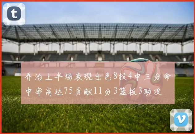乔治上半场表现出色8投4中三分命中率高达75贡献11分3篮板3助攻